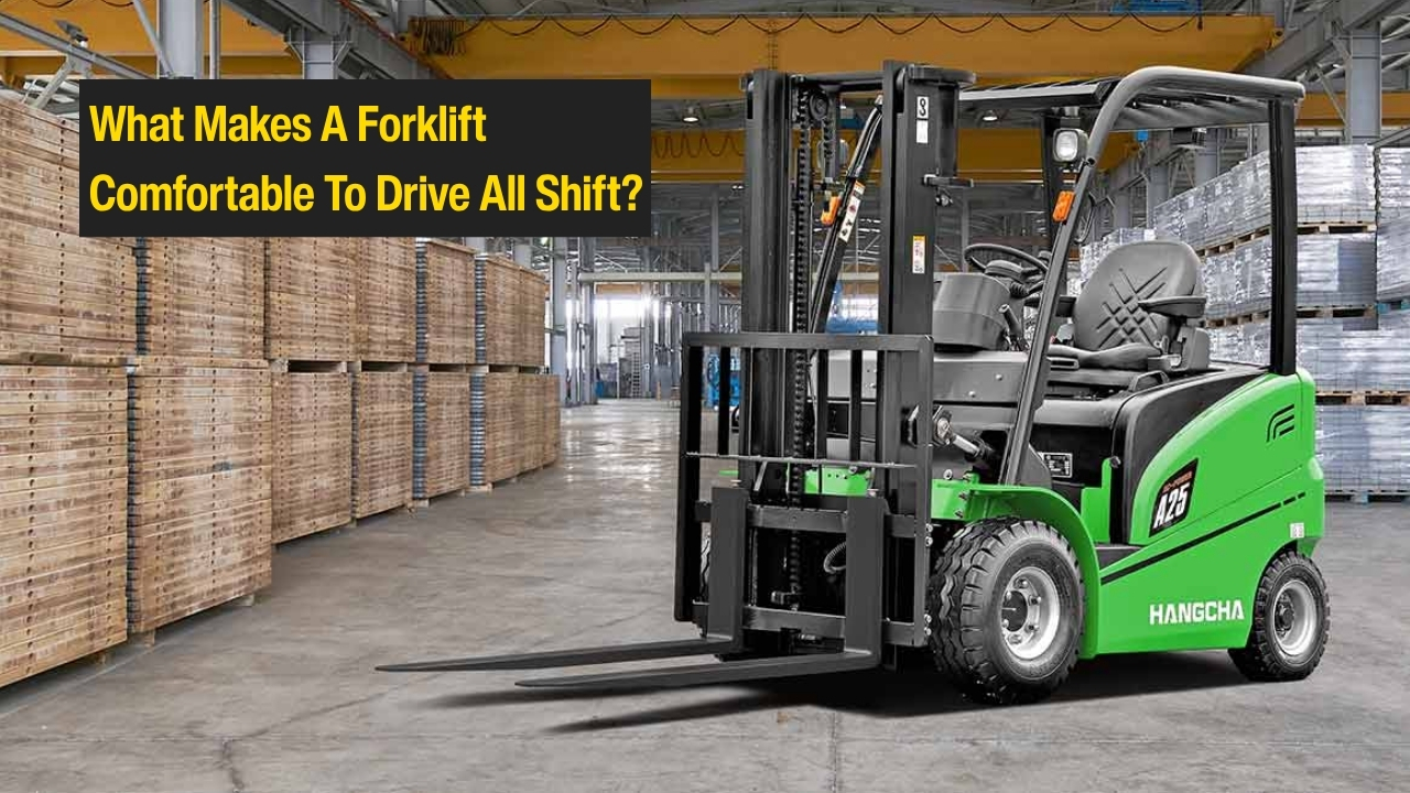 what makes a forklift comfortable to drive all shift